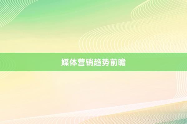 媒体营销趋势前瞻